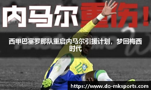 西甲巴塞罗那队重启内马尔引援计划，梦回梅西时代