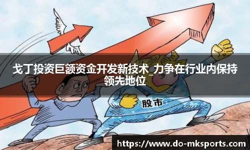 戈丁投资巨额资金开发新技术_力争在行业内保持领先地位