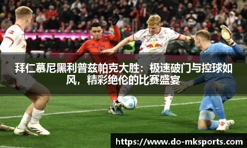 拜仁慕尼黑利普兹帕克大胜：极速破门与控球如风，精彩绝伦的比赛盛宴