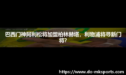 巴西门神阿利松将加盟柏林赫塔，利物浦将寻新门将？