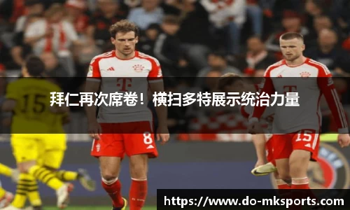 拜仁再次席卷！横扫多特展示统治力量