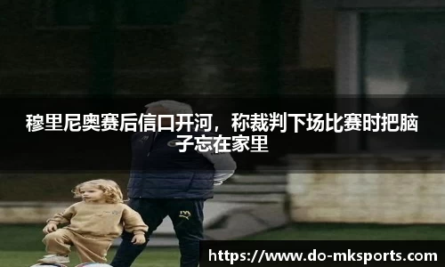 穆里尼奥赛后信口开河，称裁判下场比赛时把脑子忘在家里