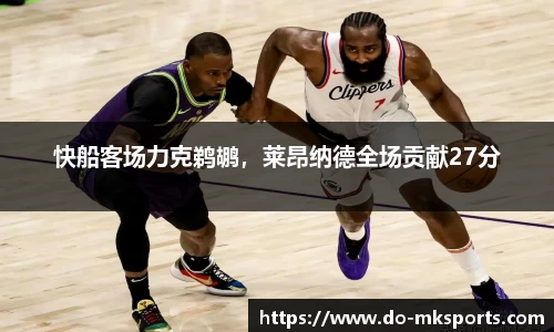 快船客场力克鹈鹕，莱昂纳德全场贡献27分
