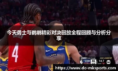 今天勇士与鹈鹕精彩对决回放全程回顾与分析分享