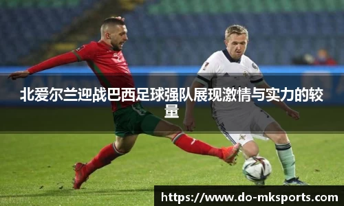 北爱尔兰迎战巴西足球强队展现激情与实力的较量