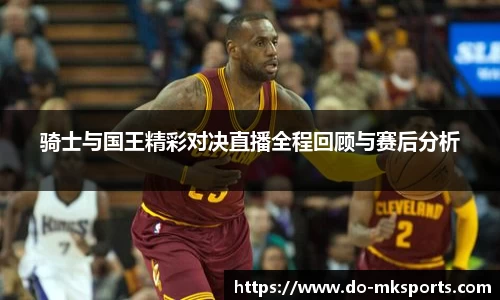 骑士与国王精彩对决直播全程回顾与赛后分析