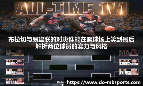 布拉切与易建联的对决谁能在篮球场上笑到最后解析两位球员的实力与风格