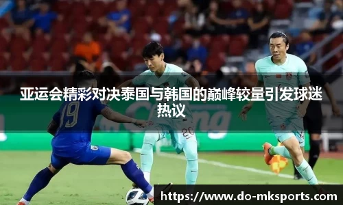 亚运会精彩对决泰国与韩国的巅峰较量引发球迷热议