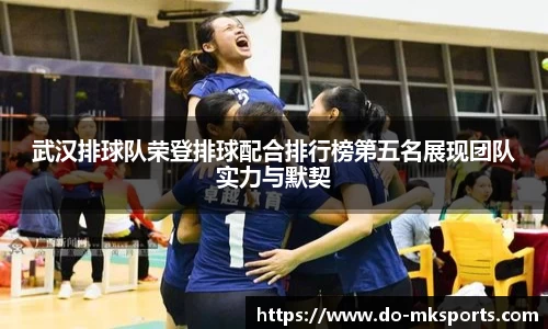 武汉排球队荣登排球配合排行榜第五名展现团队实力与默契