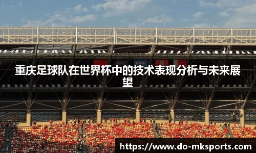 重庆足球队在世界杯中的技术表现分析与未来展望