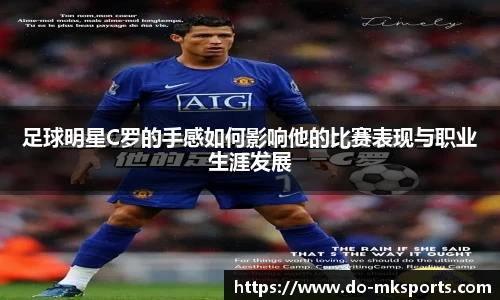 足球明星C罗的手感如何影响他的比赛表现与职业生涯发展